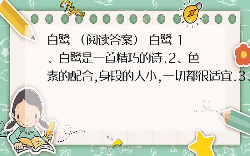 白鹭 （阅读答案） 白鹭 1、白鹭是一首精巧的诗.2、色素的配合,身段的大小,一切都很适宜.3、白鹅太大而嫌生硬,即如粉