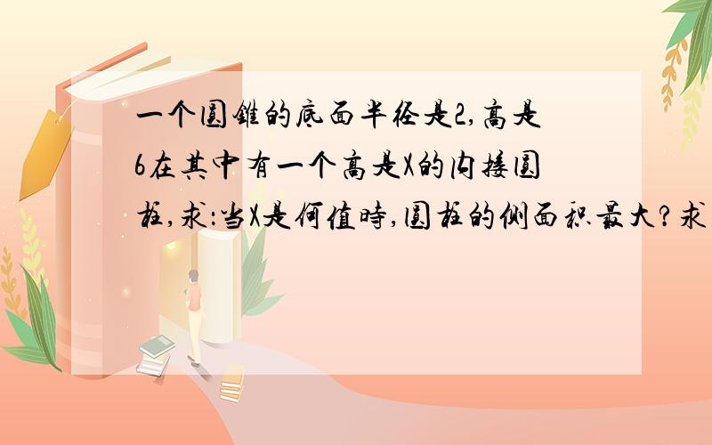 一个圆锥的底面半径是2,高是6在其中有一个高是X的内接圆柱,求：当X是何值时,圆柱的侧面积最大?求出最