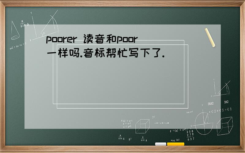 poorer 读音和poor一样吗.音标帮忙写下了.