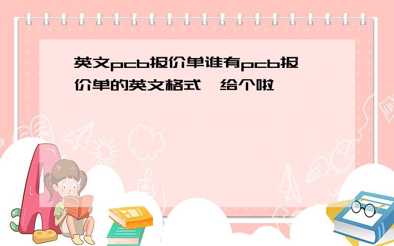 英文pcb报价单谁有pcb报价单的英文格式,给个啦