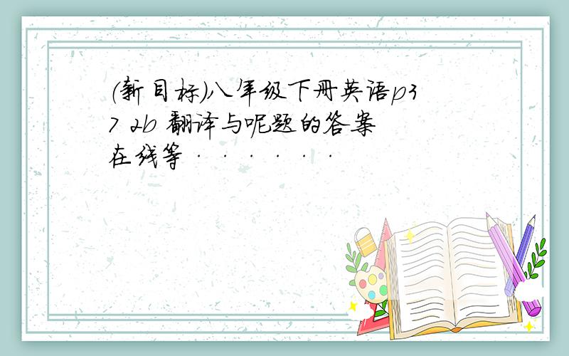 （新目标）八年级下册英语p37 2b 翻译与呢题的答案 在线等······