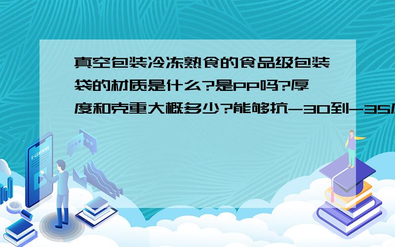 真空包装冷冻熟食的食品级包装袋的材质是什么?是PP吗?厚度和克重大概多少?能够抗-30到-35度的低温?