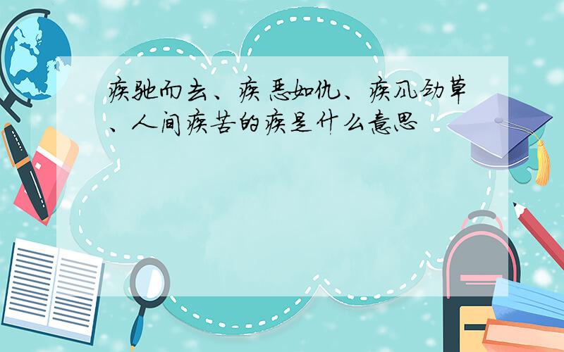 疾驰而去、疾恶如仇、疾风劲草、人间疾苦的疾是什么意思