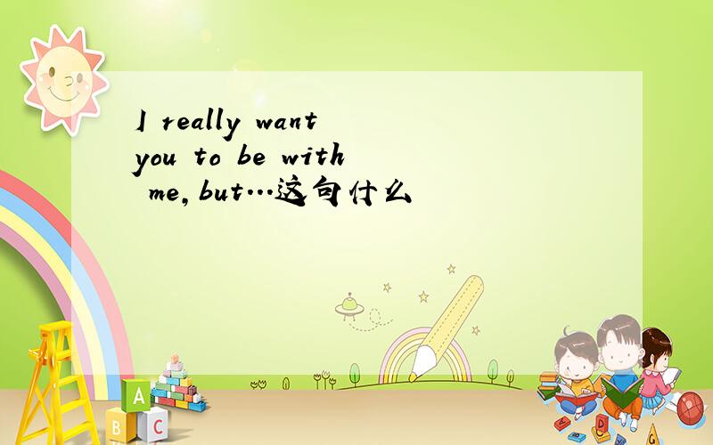 I really want you to be with me,but...这句什么