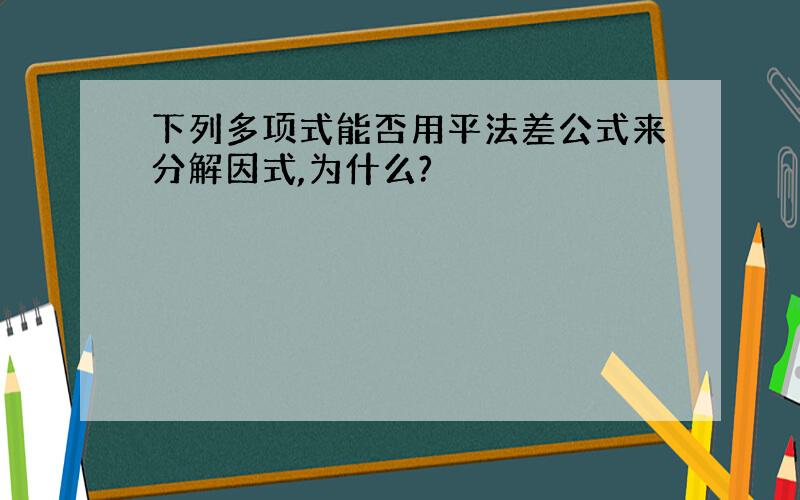 下列多项式能否用平法差公式来分解因式,为什么?