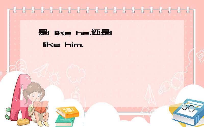 是I like he.还是I like him.