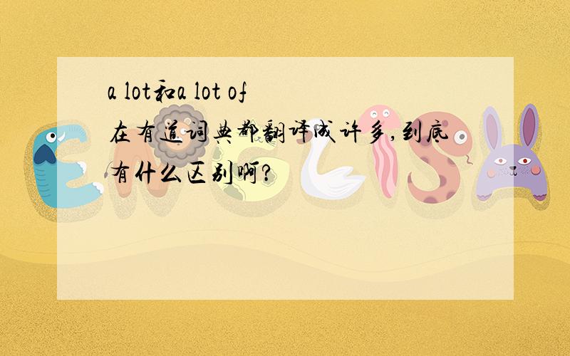 a lot和a lot of在有道词典都翻译成许多,到底有什么区别啊?