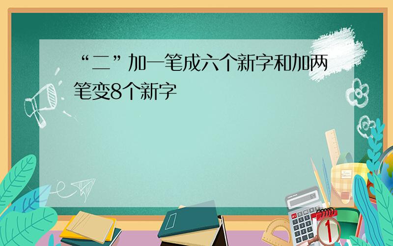 “二”加一笔成六个新字和加两笔变8个新字