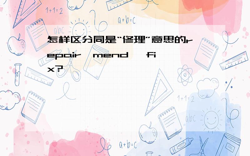 怎样区分同是“修理”意思的repair,mend ,fix?