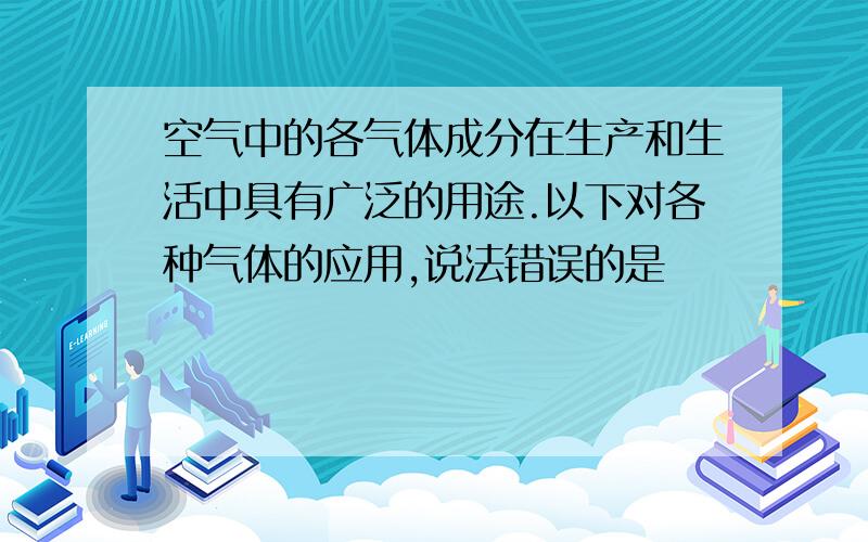 空气中的各气体成分在生产和生活中具有广泛的用途.以下对各种气体的应用,说法错误的是