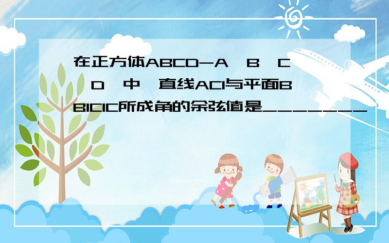 在正方体ABCD-A'B'C'D'中,直线AC1与平面BB1C1C所成角的余弦值是_______