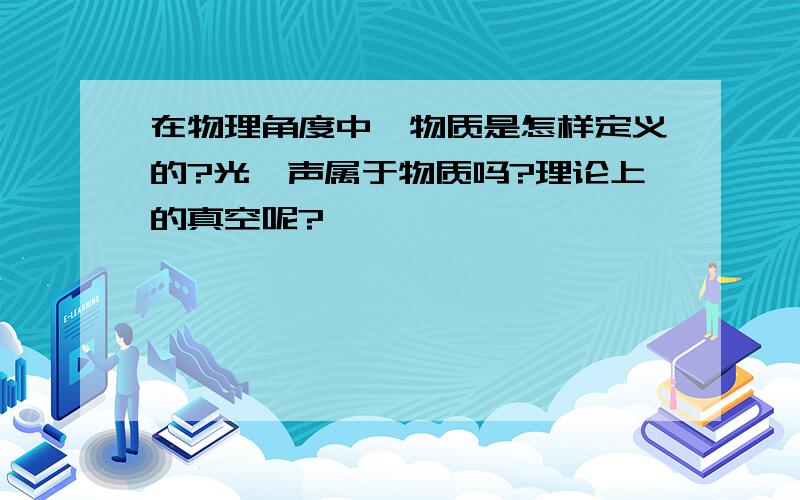 在物理角度中,物质是怎样定义的?光、声属于物质吗?理论上的真空呢?