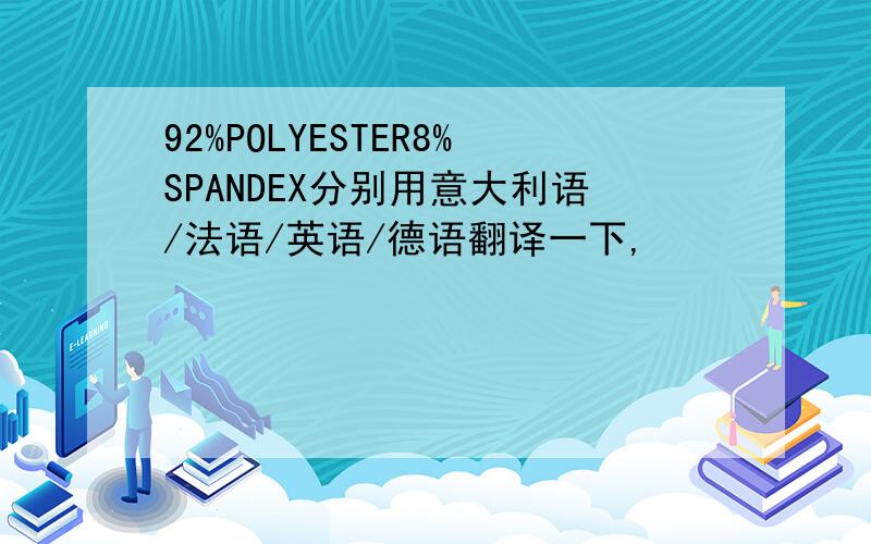 92%POLYESTER8%SPANDEX分别用意大利语/法语/英语/德语翻译一下,