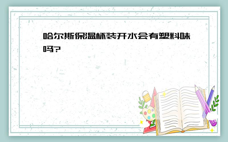 哈尔斯保温杯装开水会有塑料味吗?