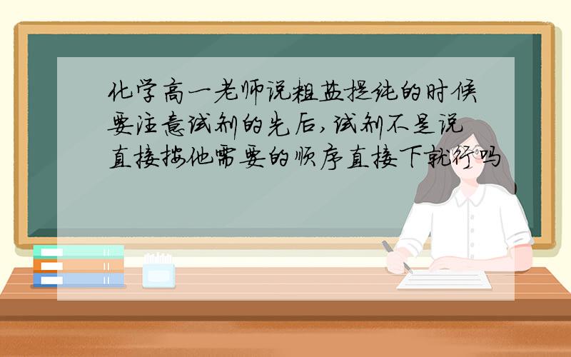 化学高一老师说粗盐提纯的时候要注意试剂的先后,试剂不是说直接按他需要的顺序直接下就行吗