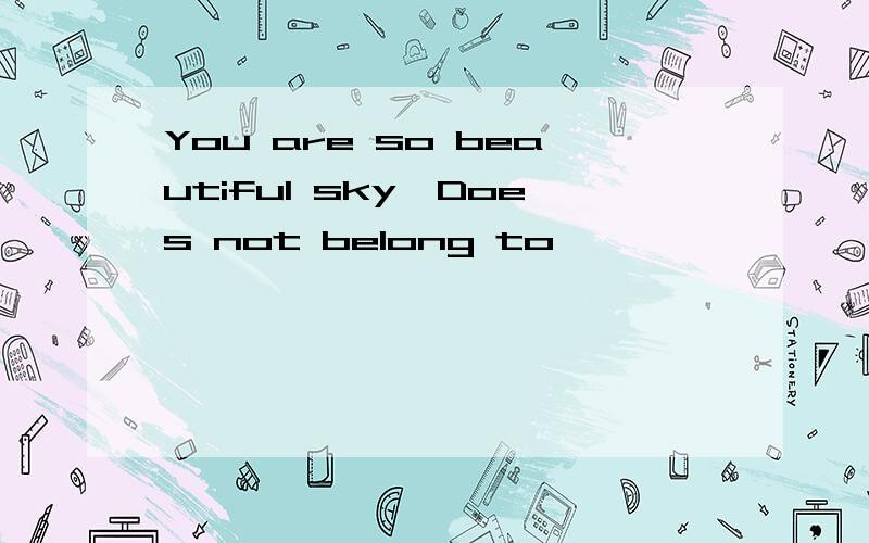 You are so beautiful sky,Does not belong to