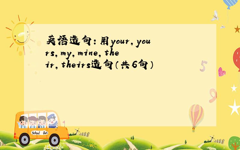 英语造句：用your,yours,my,mine,their,theirs造句（共6句）