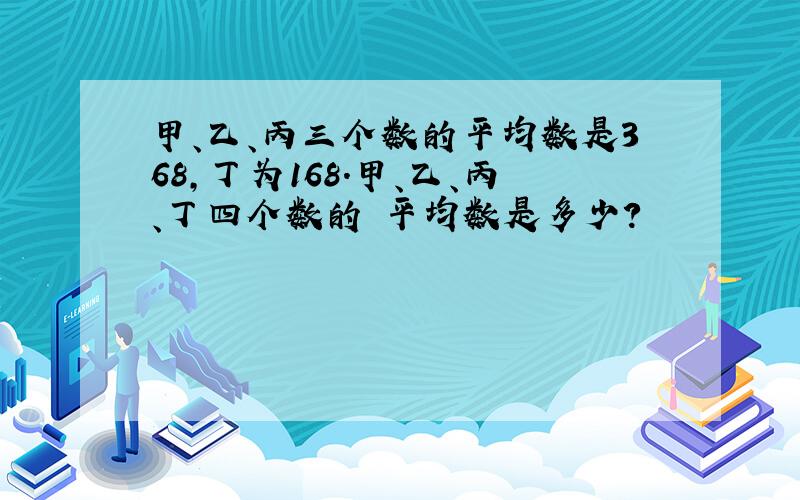 甲、乙、丙三个数的平均数是368,丁为168.甲、乙、丙、丁四个数的 平均数是多少?