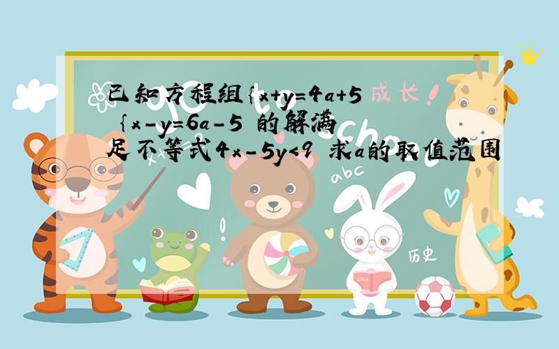 已知方程组｛x＋y＝4a＋5 ｛x-y＝6a-5 的解满足不等式4x-5y＜9 求a的取值范围