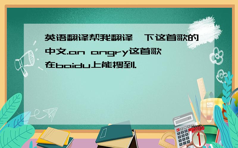 英语翻译帮我翻译一下这首歌的中文.an angry这首歌在baidu上能搜到.