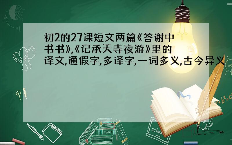 初2的27课短文两篇《答谢中书书》,《记承天寺夜游》里的译文,通假字,多译字,一词多义,古今异义