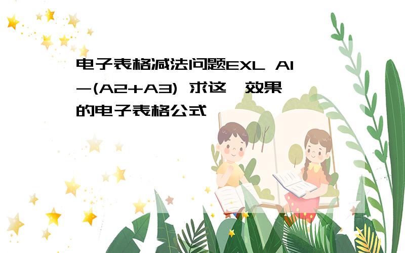 电子表格减法问题EXL A1-(A2+A3) 求这一效果的电子表格公式