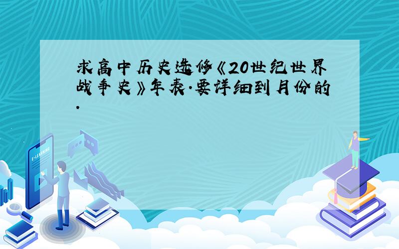 求高中历史选修《20世纪世界战争史》年表.要详细到月份的.