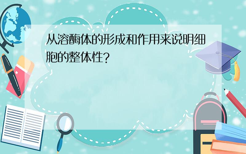 从溶酶体的形成和作用来说明细胞的整体性?