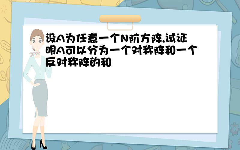 设A为任意一个N阶方阵,试证明A可以分为一个对称阵和一个反对称阵的和