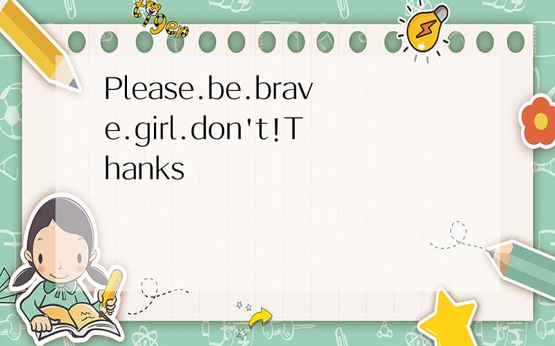 Please.be.brave.girl.don't!Thanks