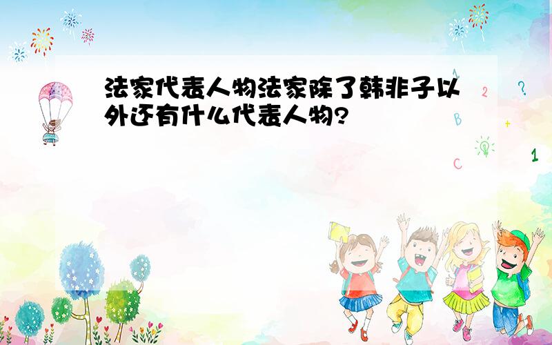 法家代表人物法家除了韩非子以外还有什么代表人物?