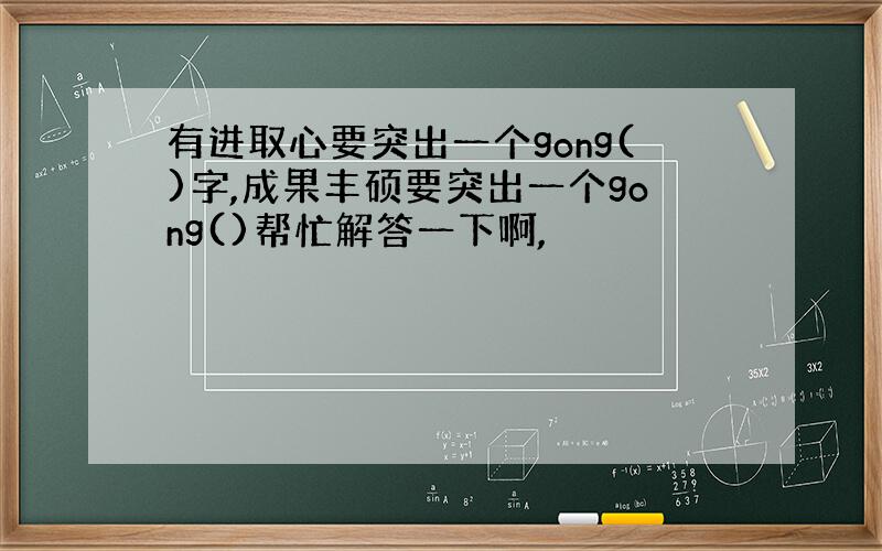 有进取心要突出一个gong()字,成果丰硕要突出一个gong()帮忙解答一下啊,