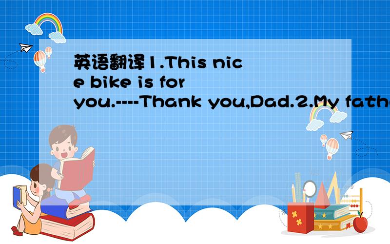 英语翻译1.This nice bike is for you.----Thank you,Dad.2.My fathe