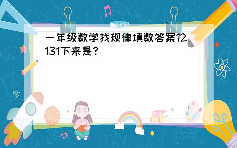 一年级数学找规律填数答案12131下来是?