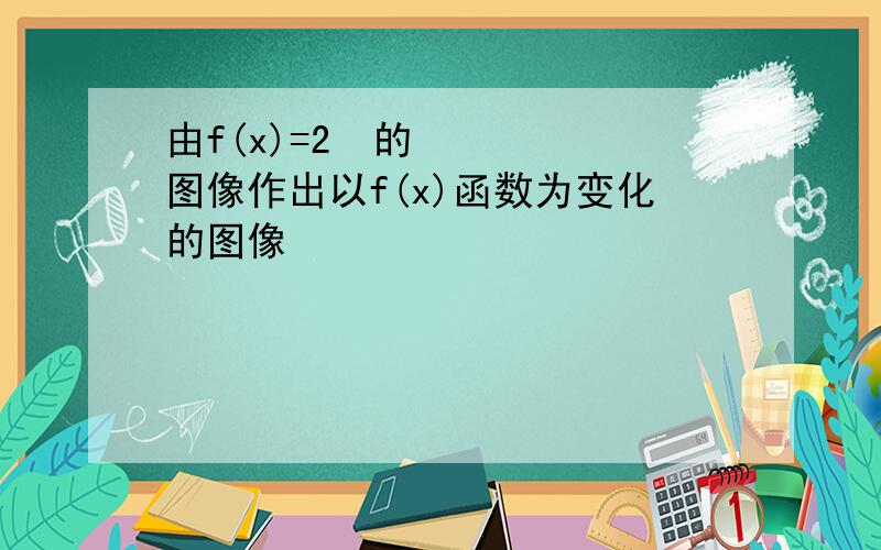 由f(x)=2²的图像作出以f(x)函数为变化的图像