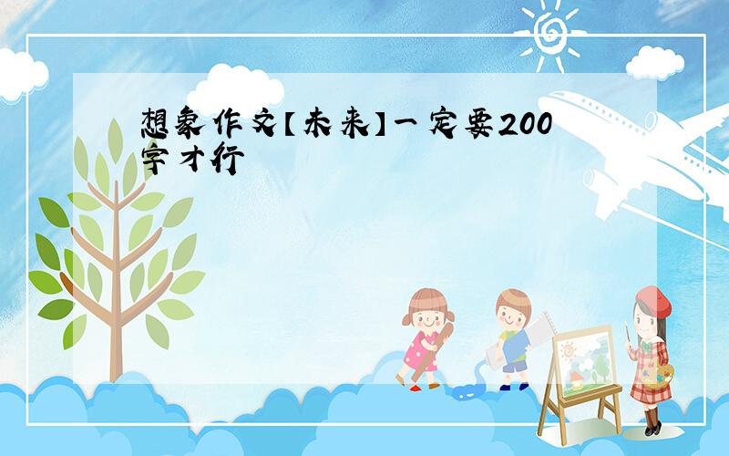 想象作文【未来】一定要200字才行