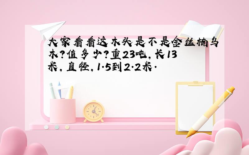 大家看看这木头是不是金丝楠乌木?值多少?重23吨,长13米,直径,1.5到2.2米.