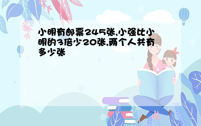 小明有邮票245张,小强比小明的3倍少20张,两个人共有多少张