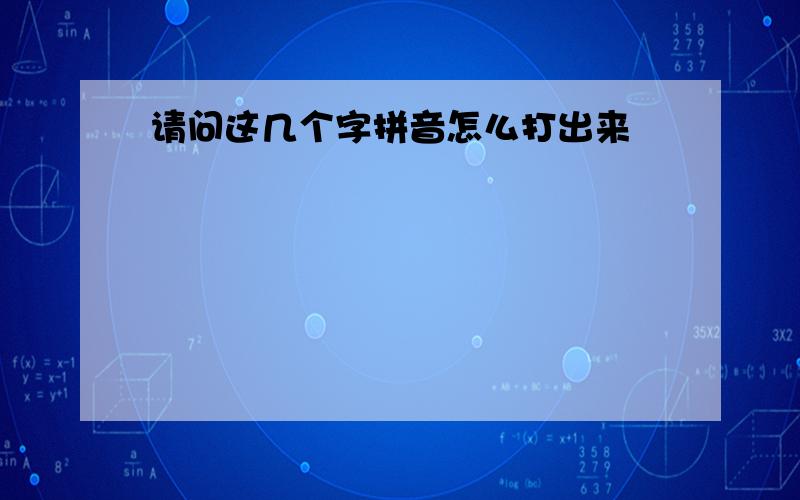 请问这几个字拼音怎么打出来