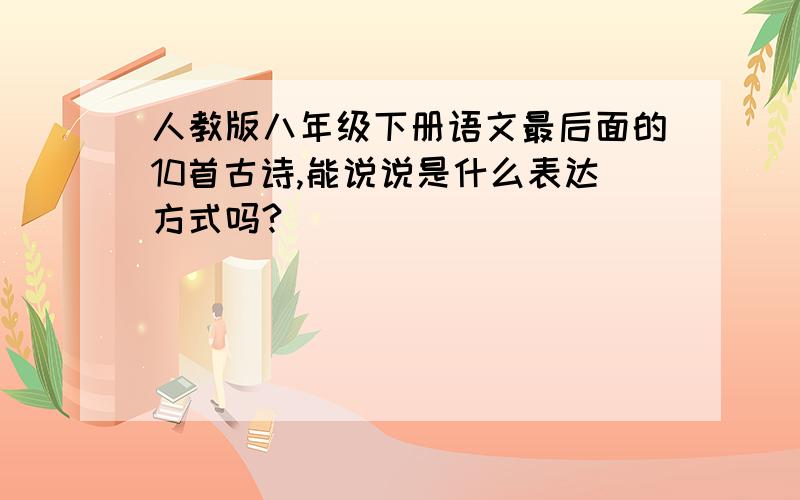 人教版八年级下册语文最后面的10首古诗,能说说是什么表达方式吗?