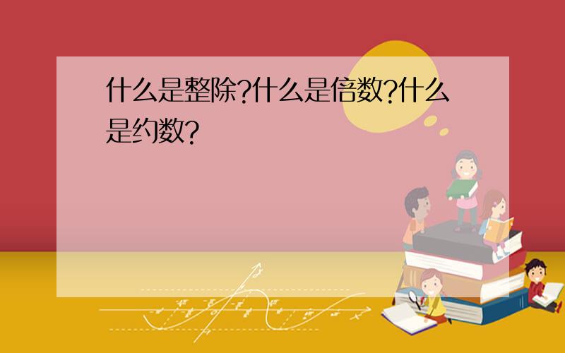 什么是整除?什么是倍数?什么是约数?