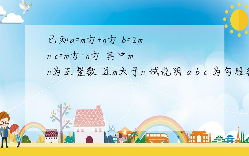 已知a=m方+n方 b=2mn c=m方-n方 其中m n为正整数 且m大于n 试说明 a b c 为勾股数