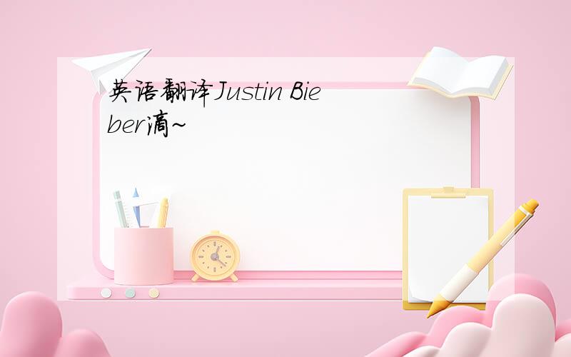 英语翻译Justin Bieber滴~