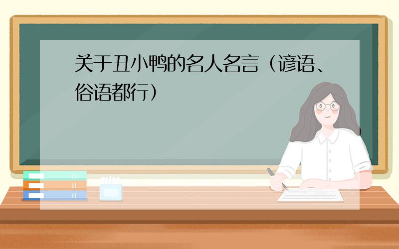 关于丑小鸭的名人名言（谚语、俗语都行）