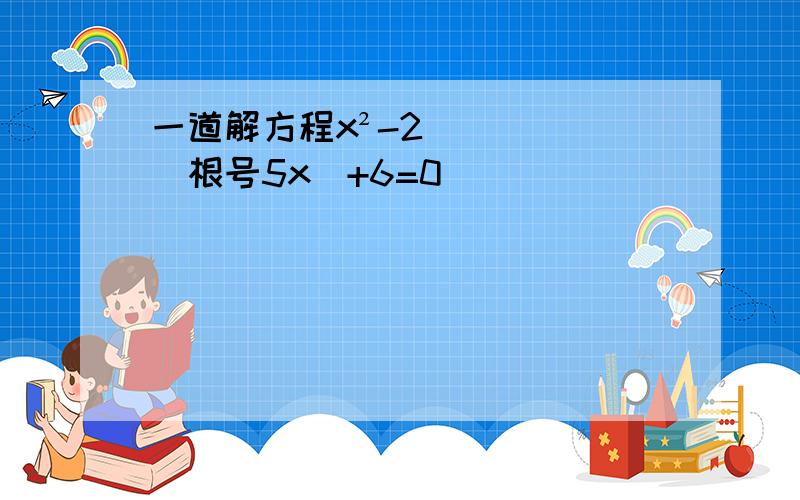 一道解方程x²-2（根号5x）+6=0