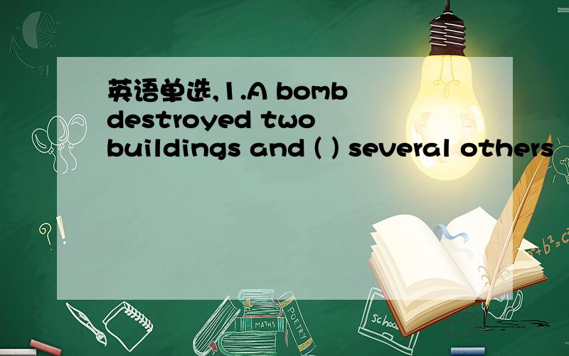 英语单选,1.A bomb destroyed two buildings and ( ) several others