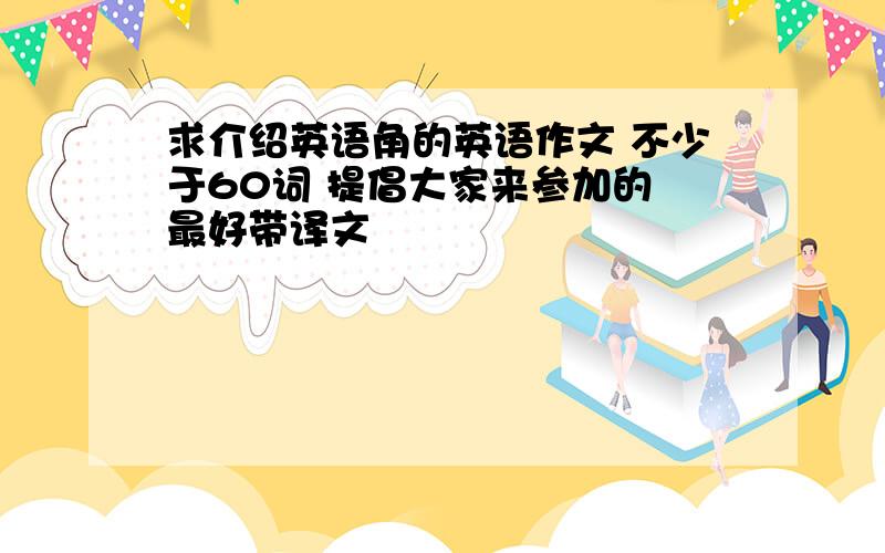 求介绍英语角的英语作文 不少于60词 提倡大家来参加的 最好带译文