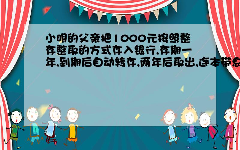 小明的父亲把1000元按照整存整取的方式存入银行,存期一年,到期后自动转存,两年后取出,连本带息(指税后利息)共1031