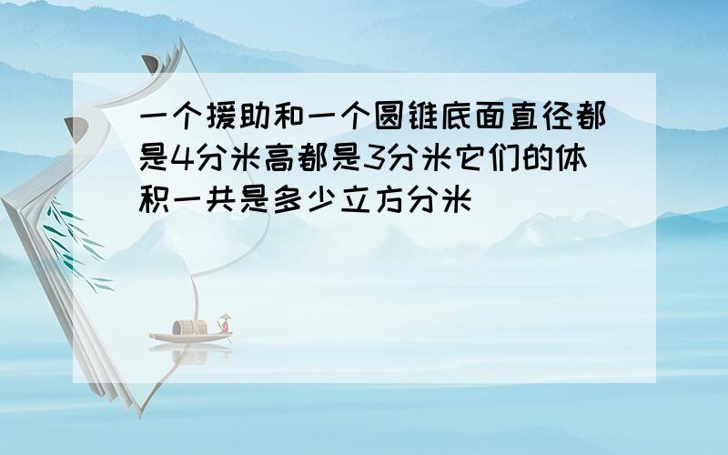 一个援助和一个圆锥底面直径都是4分米高都是3分米它们的体积一共是多少立方分米