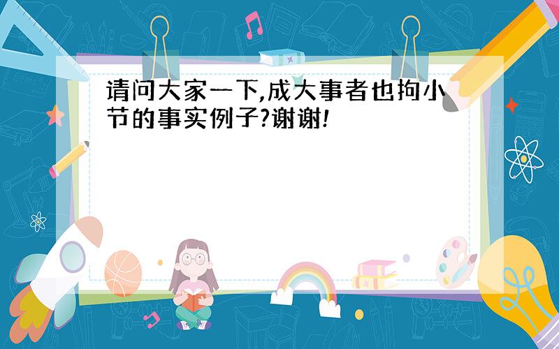 请问大家一下,成大事者也拘小节的事实例子?谢谢!